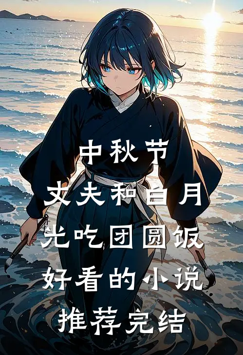 中秋节，丈夫和白月光吃团圆饭好看的小说推荐完结