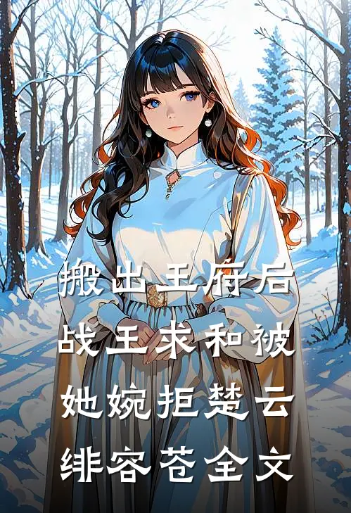 搬出王府后，战王求和被她婉拒楚云绯容苍全文