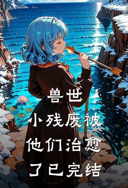 兽世，小残废被他们治愈了已完结
