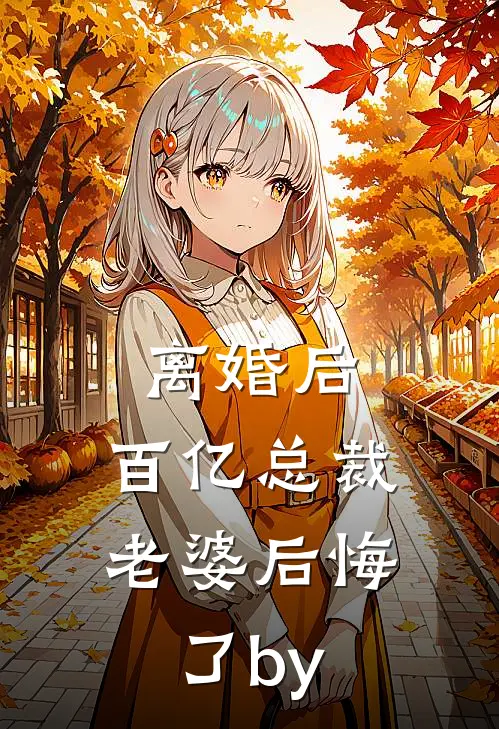 离婚后，百亿总裁老婆后悔了by