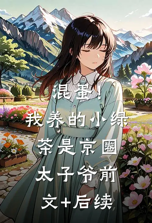 混蛋！我养的小绿茶是京圈太子爷前文+后续