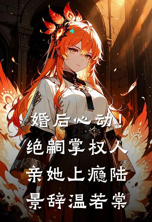 婚后心动！绝嗣掌权人亲她上瘾陆景辞温若棠