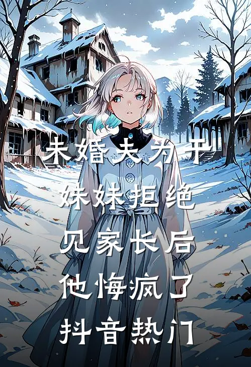 未婚夫为干妹妹拒绝见家长后，他悔疯了抖音热门