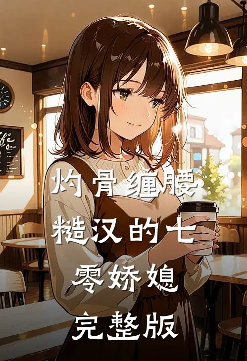 灼骨缠腰：糙汉的七零娇媳完整版