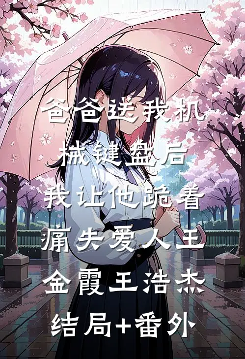 爸爸送我机械键盘后，我让他跪着痛失爱人王金霞王浩杰结局+番外