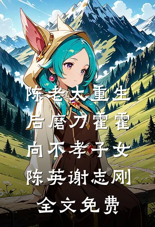 陈老太重生后磨刀霍霍向不孝子女陈英谢志刚全文免费
