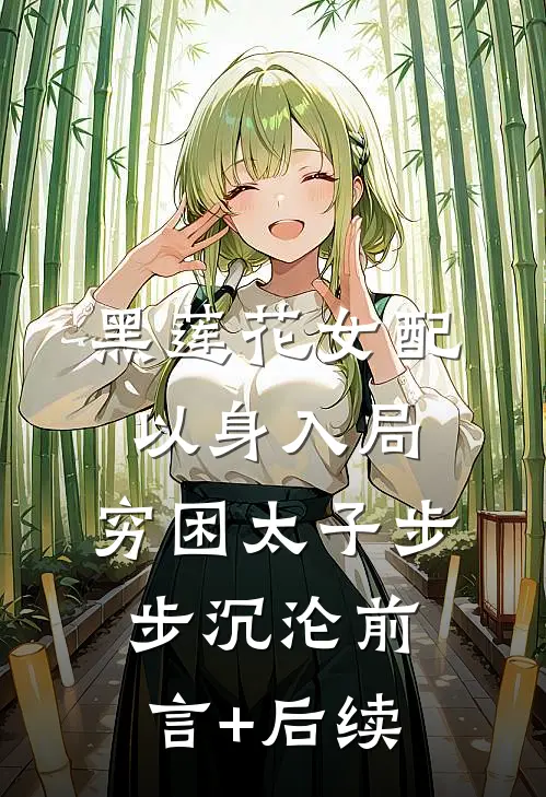 黑莲花女配以身入局，穷困太子步步沉沦前言+后续