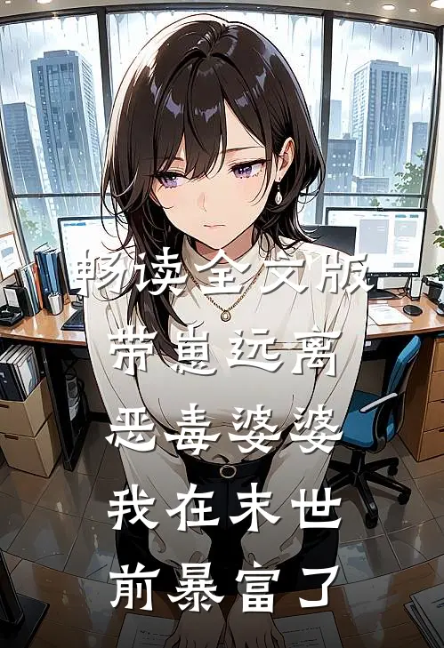 畅读全文版带崽远离恶毒婆婆，我在末世前暴富了
