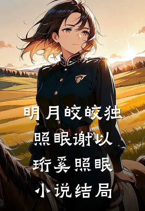 明月皎皎独照眠谢以珩奚照眠小说结局