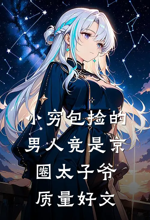 小穷包捡的男人竟是京圈太子爷质量好文