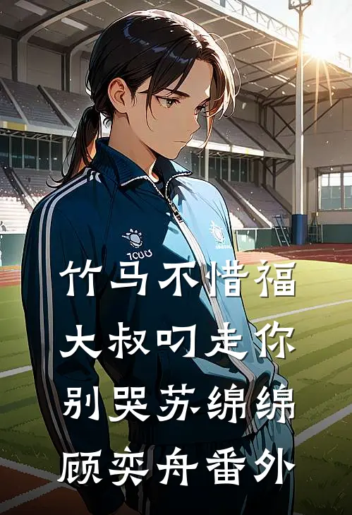 竹马不惜福，大叔叼走你别哭苏绵绵顾奕舟 番外