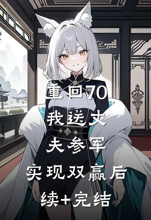 重回70：我送丈夫参军，实现双赢后续+完结