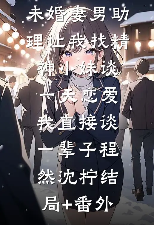 未婚妻男助理让我找精神小妹谈一天恋爱，我直接谈一辈子程然沈柠结局+番外