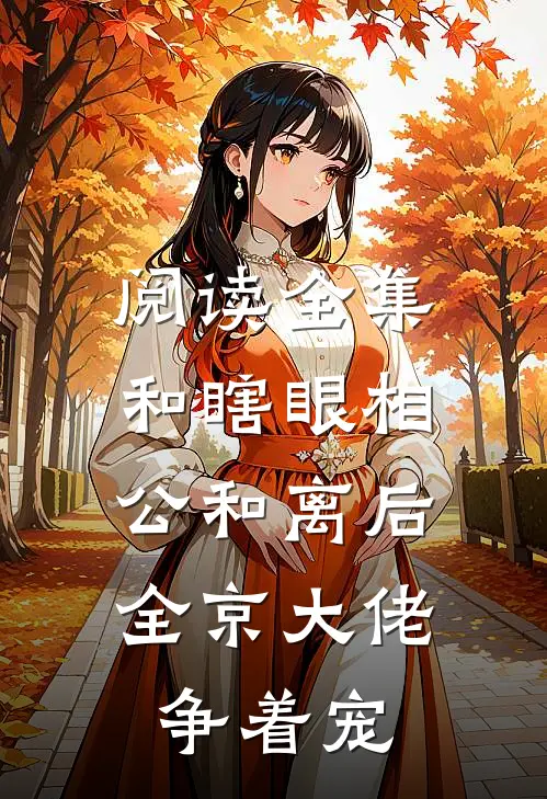 阅读全集和瞎眼相公和离后，全京大佬争着宠