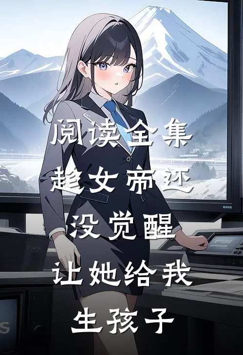 阅读全集趁女帝还没觉醒，让她给我生孩子