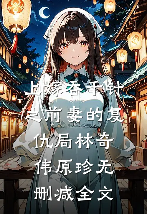 上嫁吞千针之前妻的复仇局林奇伟原珍无删减全文