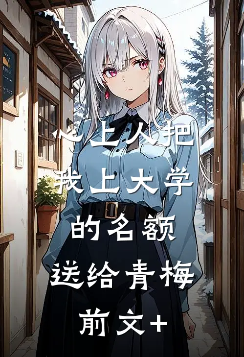 心上人把我上大学的名额，送给青梅前文+