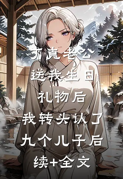 丁克老公送我生日礼物后，我转头认了九个儿子后续+全文