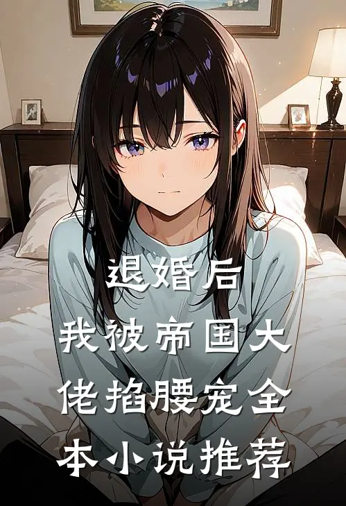 退婚后，我被帝国大佬掐腰宠全本小说推荐