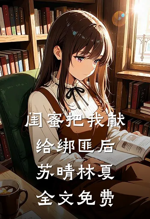 闺蜜把我献给绑匪后苏晴林夏全文免费