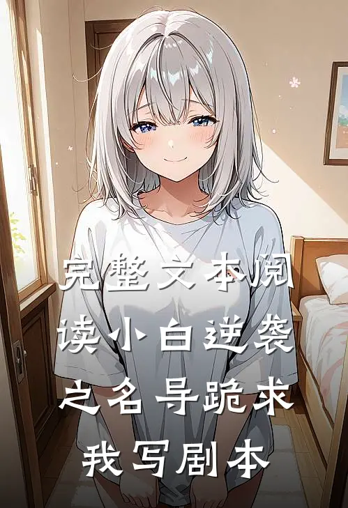 完整文本阅读小白逆袭之名导跪求我写剧本