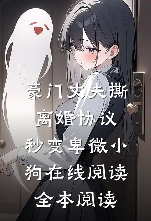 豪门丈夫撕离婚协议，秒变卑微小狗在线阅读全本阅读