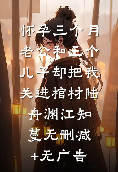 怀孕三个月，老公和三个儿子却把我关进棺材陆舟渊江知蔓无删减+无广告