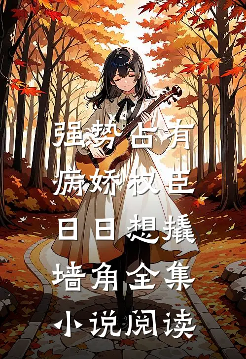 强势占有：病娇权臣日日想撬墙角全集小说阅读