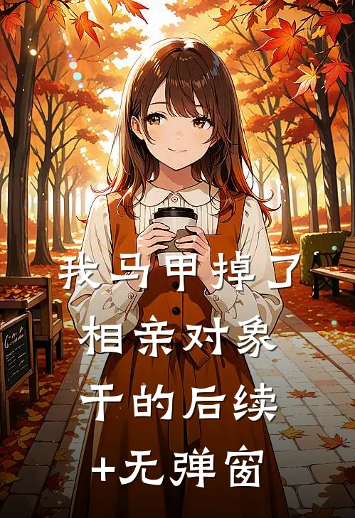 我马甲掉了，相亲对象干的后续+无弹窗