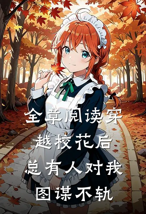 全章阅读穿越校花后，总有人对我图谋不轨