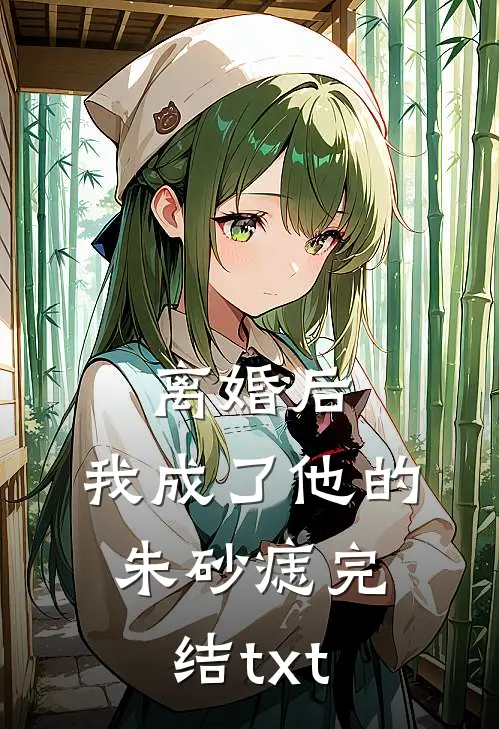 离婚后，我成了他的朱砂痣完结txt