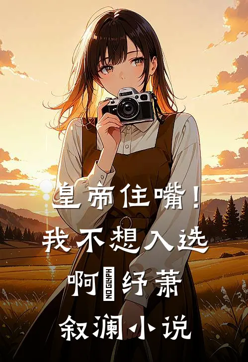 皇帝住嘴！我不想入选啊媱纾萧叙澜小说