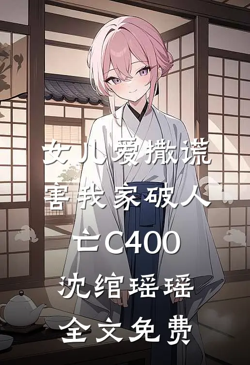 女儿爱撒谎，害我家破人亡C400沈绾瑶瑶全文免费