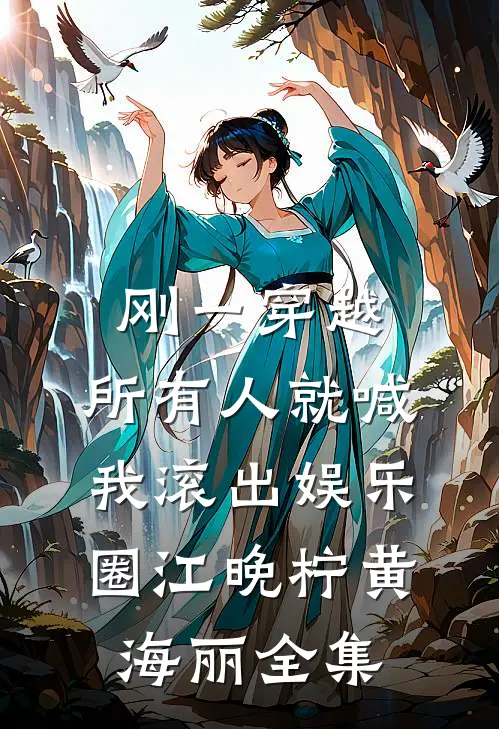 刚一穿越，所有人就喊我滚出娱乐圈江晚柠黄海丽全集