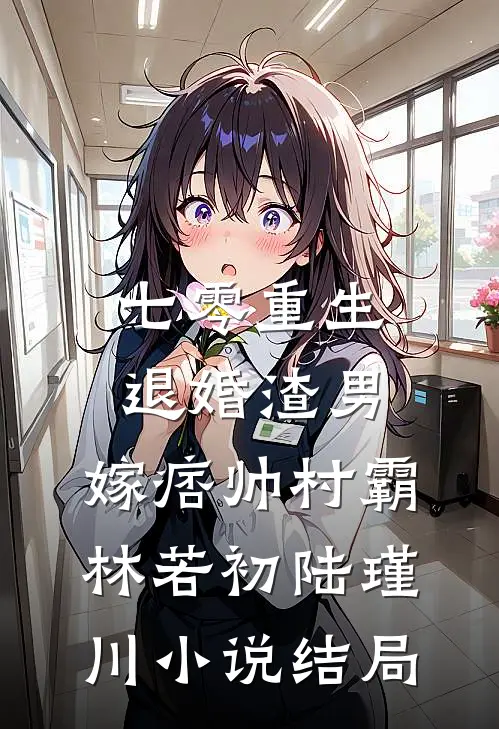 七零重生：退婚渣男，嫁痞帅村霸林若初陆瑾川小说结局