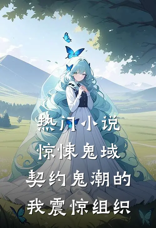 热门小说惊悚鬼域：契约鬼潮的我震惊组织
