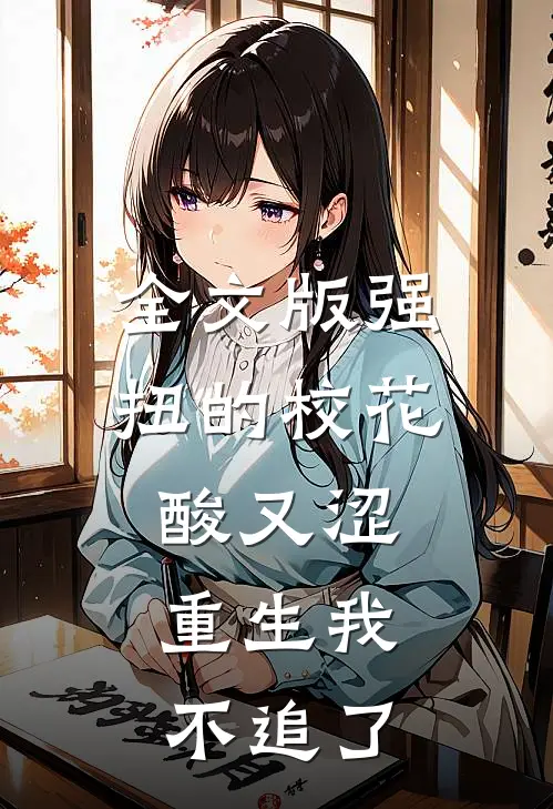 全文版强扭的校花酸又涩，重生我不追了