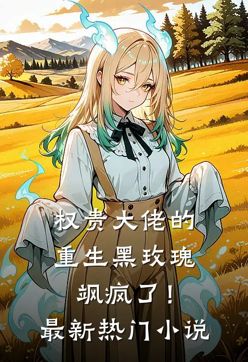 权贵大佬的重生黑玫瑰，飒疯了！最新热门小说