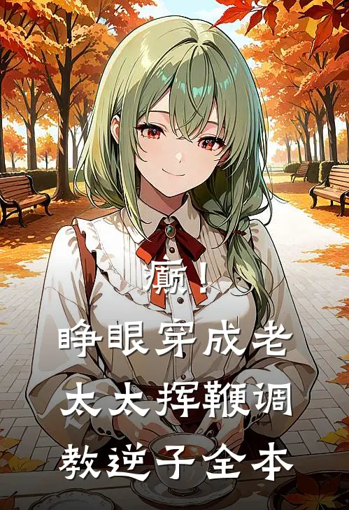 癫！睁眼穿成老太太挥鞭调教逆子全本