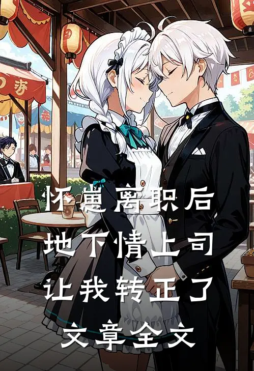 怀崽离职后，地下情上司让我转正了文章全文