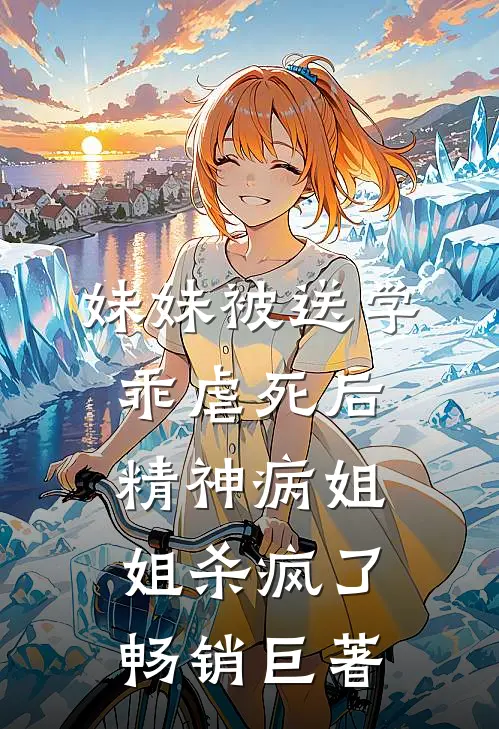 妹妹被送学乖虐死后，精神病姐姐杀疯了畅销巨著