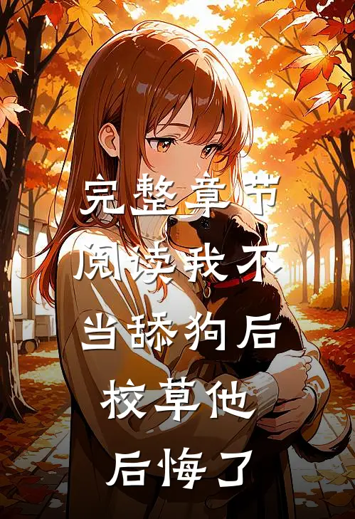 完整章节阅读我不当舔狗后，校草他后悔了