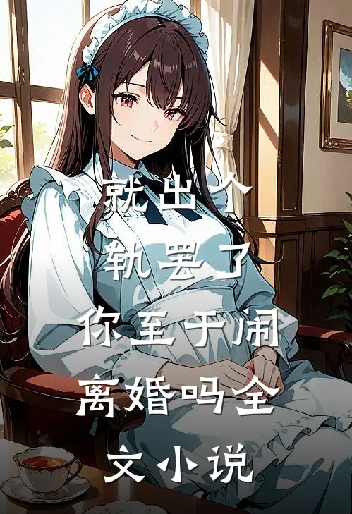 就出个轨罢了，你至于闹离婚吗全文小说