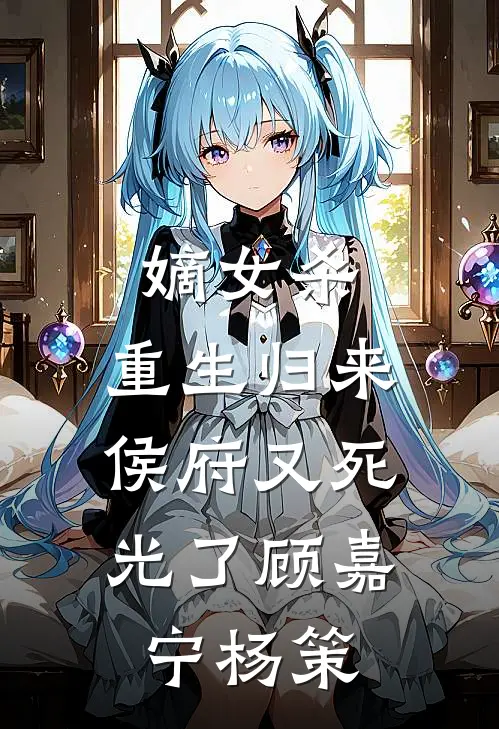 嫡女杀：重生归来，侯府又死光了顾嘉宁杨策