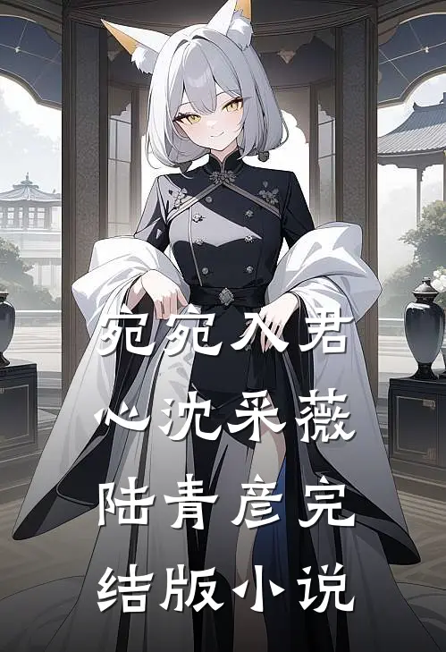 宛宛入君心沈采薇陆青彦完结版小说