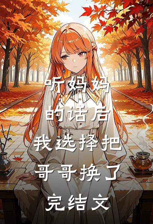 听妈妈的话后，我选择把哥哥换了完结文