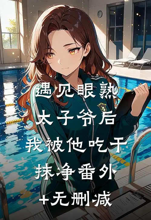 遇见眼熟太子爷后，我被他吃干抹净番外+无删减