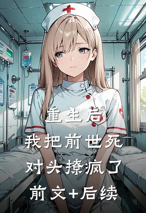 重生后，我把前世死对头撩疯了前文+后续