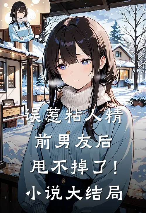 误惹粘人精前男友后，甩不掉了！小说大结局