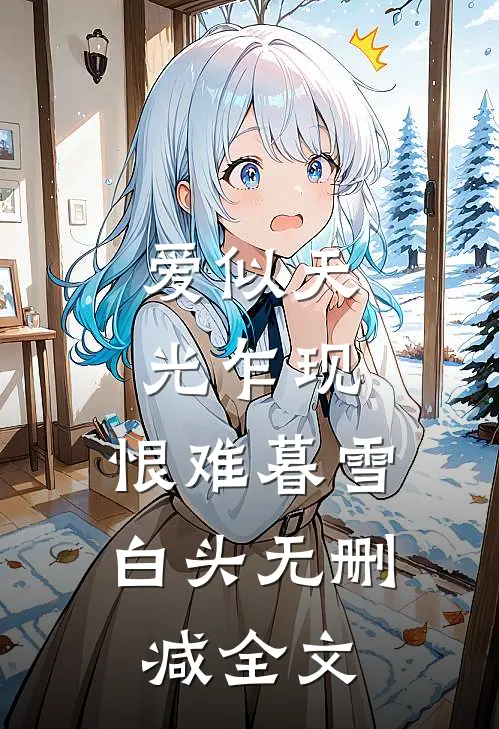 爱似天光乍现，恨难暮雪白头无删减全文